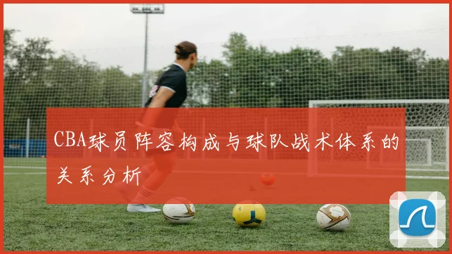 CBA球员阵容构成与球队战术体系的关系分析