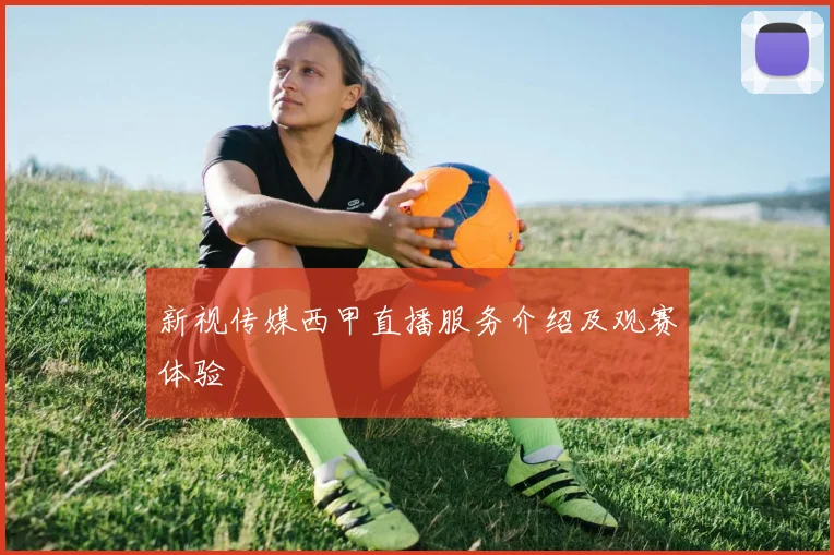新视传媒西甲直播服务介绍及观赛体验