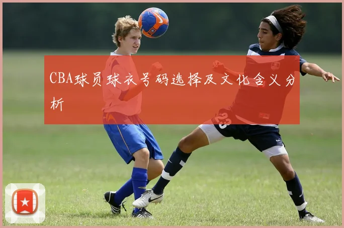 CBA球员球衣号码选择及文化含义分析