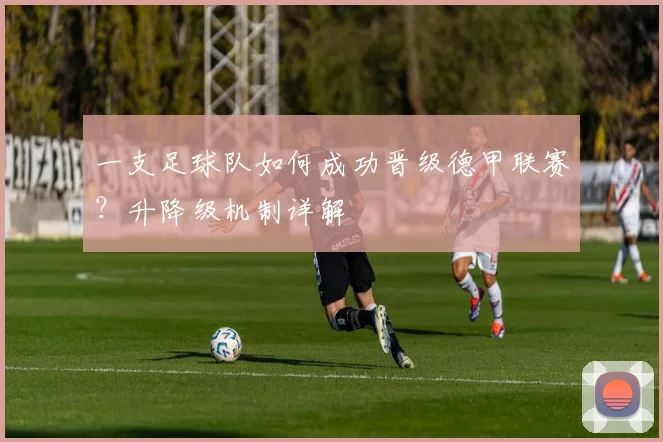 一支足球队如何成功晋级德甲联赛？升降级机制详解