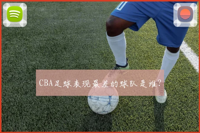 CBA足球表现最差的球队是谁？