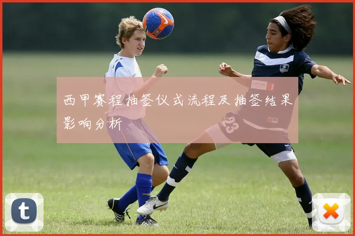 西甲赛程抽签仪式流程及抽签结果影响分析