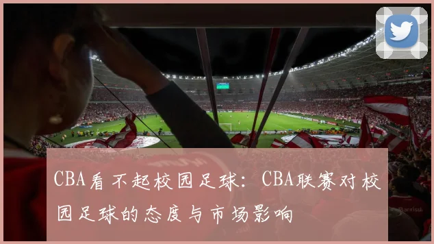 CBA看不起校园足球：CBA联赛对校园足球的态度与市场影响