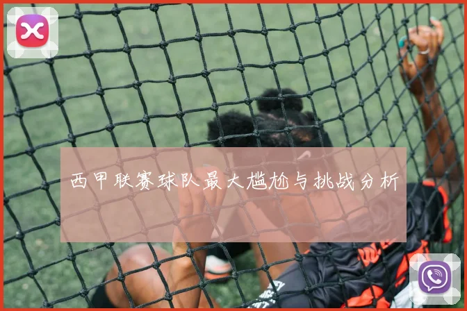 西甲联赛球队最大尴尬与挑战分析